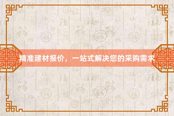 精准建材报价，一站式解决您的采购需求